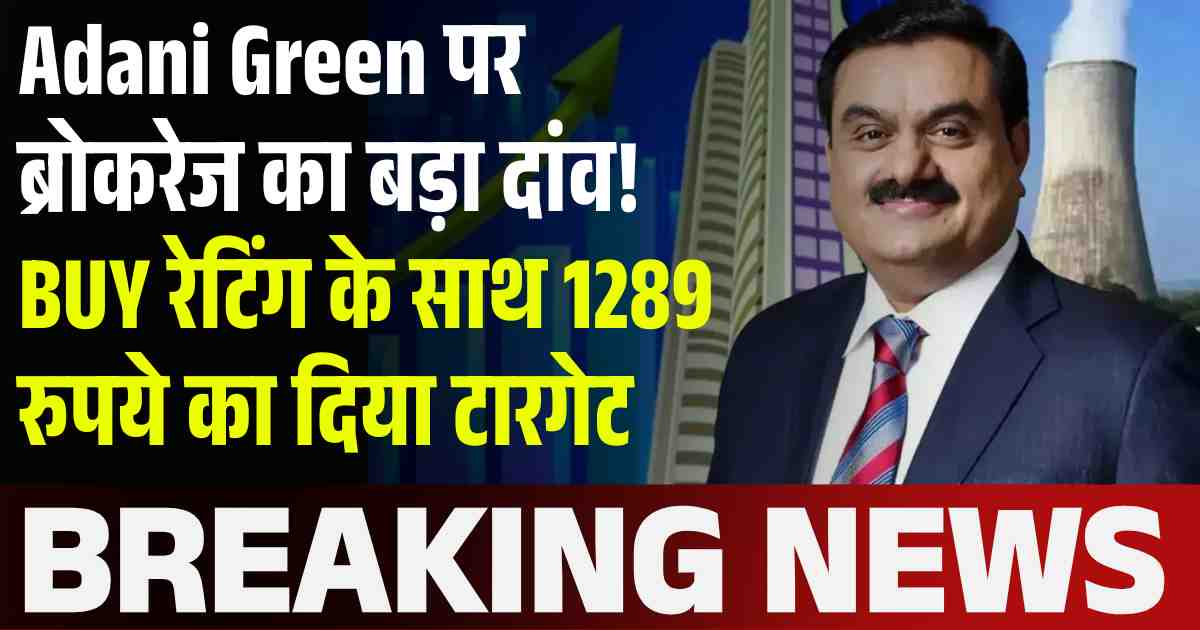 Adani Green पर ब्रोकरेज का बड़ा दांव! BUY रेटिंग के साथ 1289 रुपये का दिया टारगेट