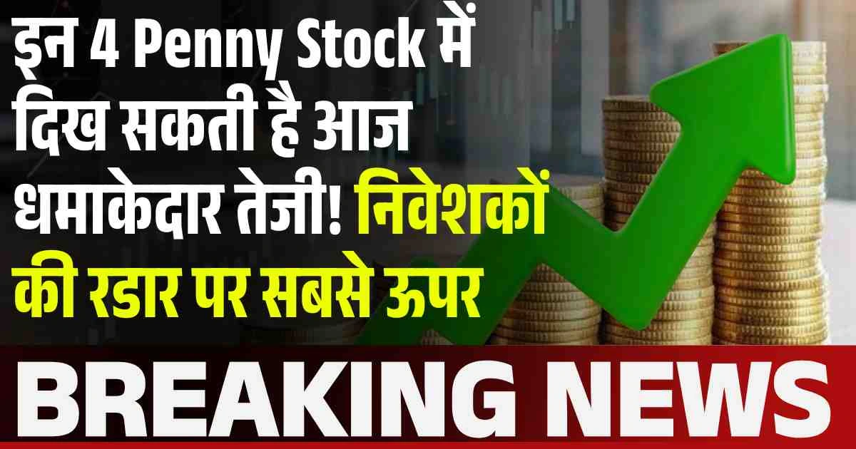 इन 4 Penny Stock में दिख सकता है आज धमाकेदार रिटर्न! निवेशकों की रडार पर सबसे ऊपर