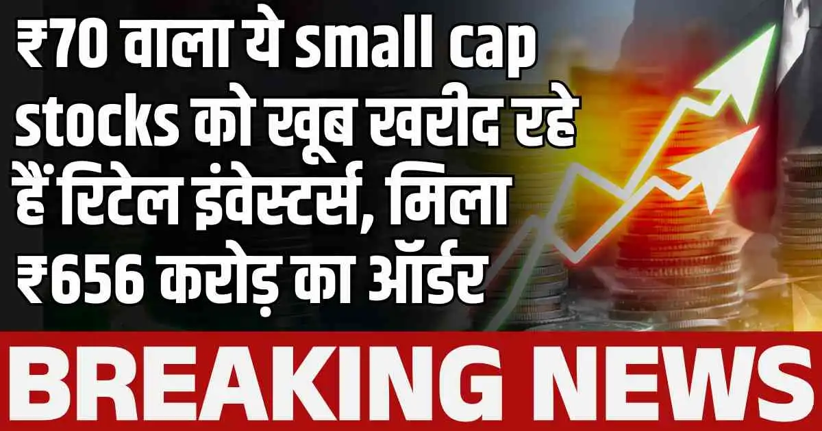 ₹70 वाला ये small cap stocks को खूब खरीद रहे हैं रिटेल इंवेस्टर्स, मिला ₹656 करोड़ का ऑर्डर