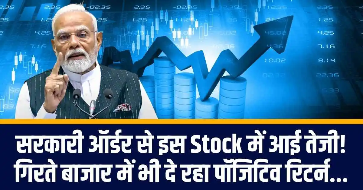 सरकारी ऑर्डर से इस Stock में आई तेजी! गिरते बाजार में भी दे रहा पॉजिटिव रिटर्न...