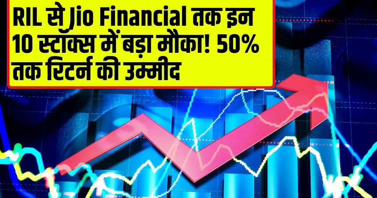 RIL से Jio Financial तक इन 10 स्टॉक्स में बड़ा मौका! 50% तक रिटर्न की उम्मीद