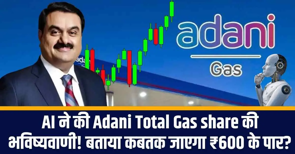AI ने की Adani Total Gas share की भविष्यवाणी! बताया कबतक जाएगा ₹600 के पार?