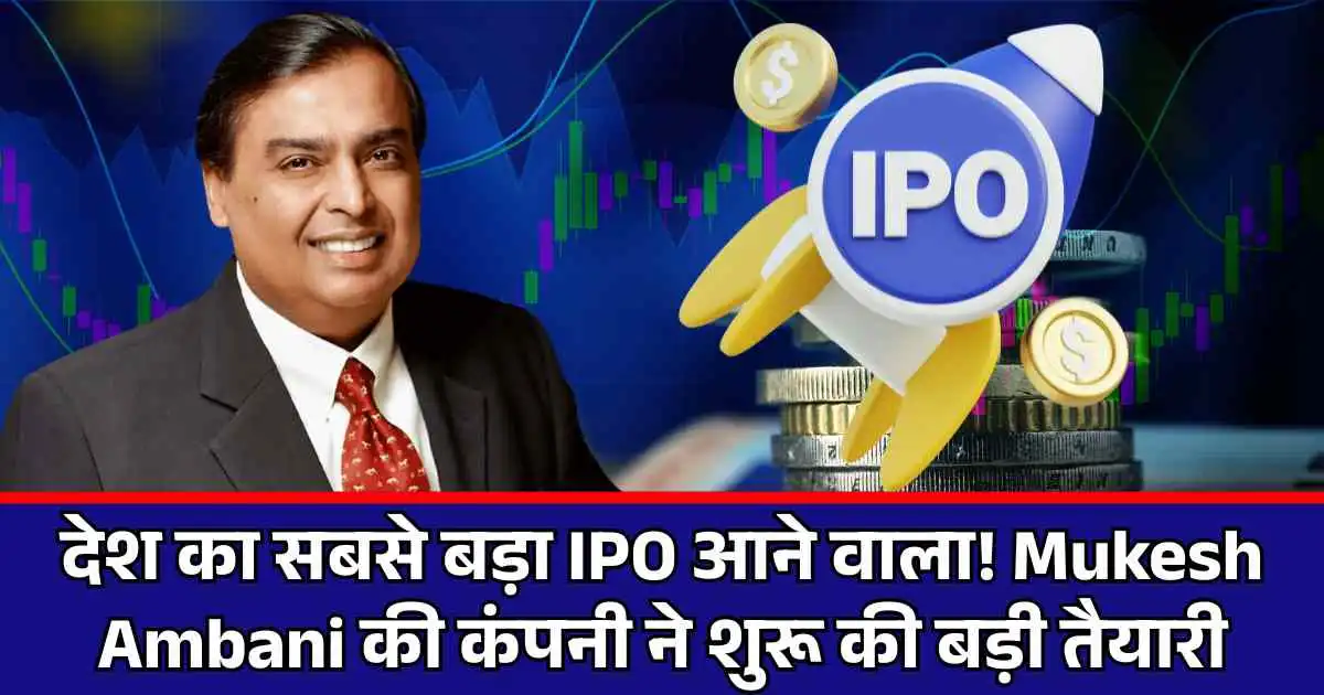 देश का सबसे बड़ा IPO आने वाला! Mukesh Ambani की कंपनी ने शुरू की बड़ी तैयारी