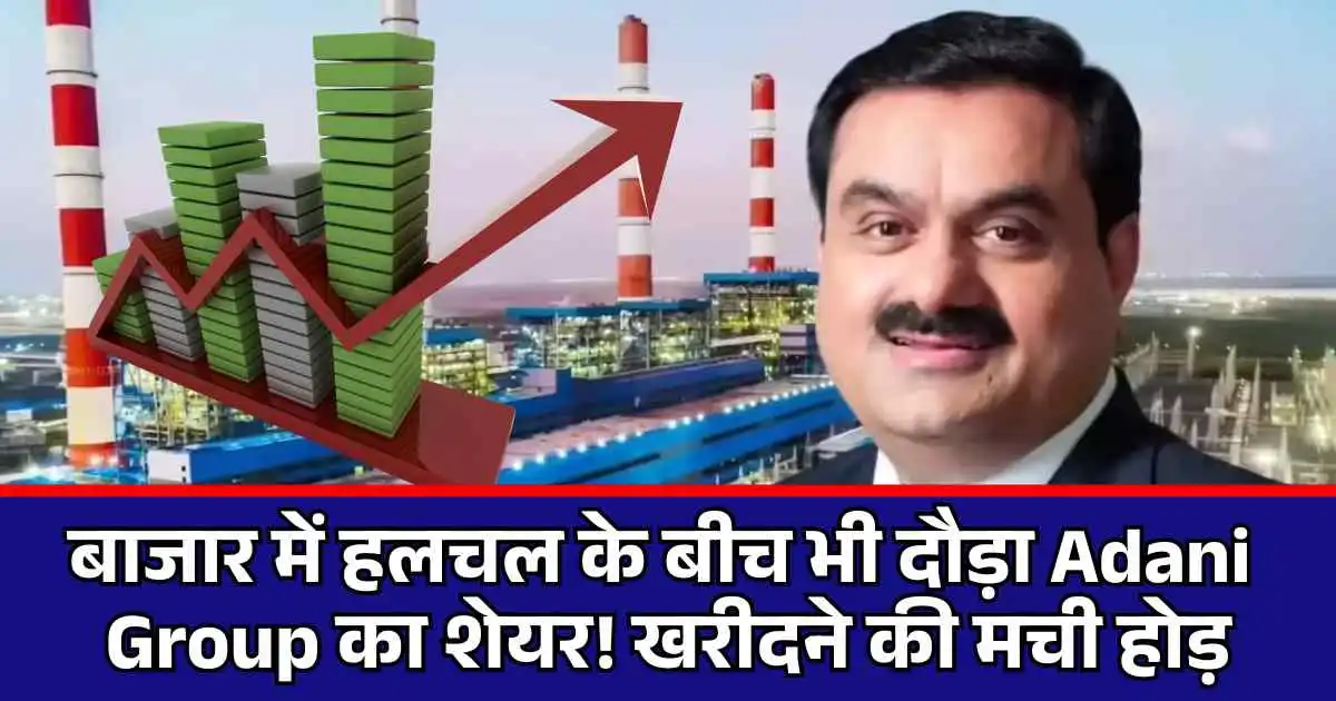 बाजार में हलचल के बीच भी दौड़ा Adani Group का शेयर! खरीदने की मची होड़