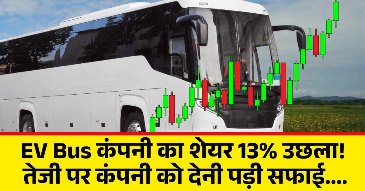 EV Bus कंपनी का शेयर 13% उछला! तेजी पर कंपनी को देनी पड़ी सफाई....