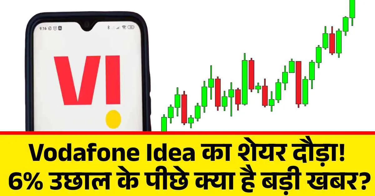 Vodafone Idea का शेयर दौड़ा! 6% उछाल के पीछे क्या है बड़ी खबर?