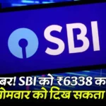 बड़ी खबर! SBI को ₹6338 करोड़ का नोटिस, सोमवार को दिख सकता है असर...