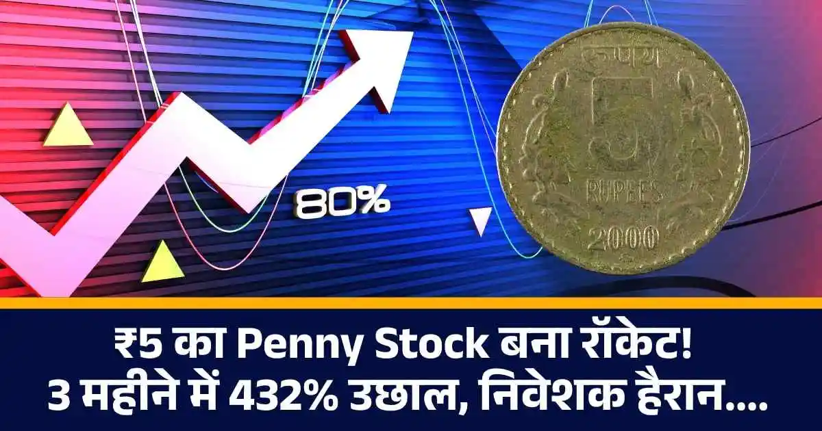₹5 का Penny Stock बना रॉकेट! 3 महीने में 432% उछाल, निवेशक हैरान....