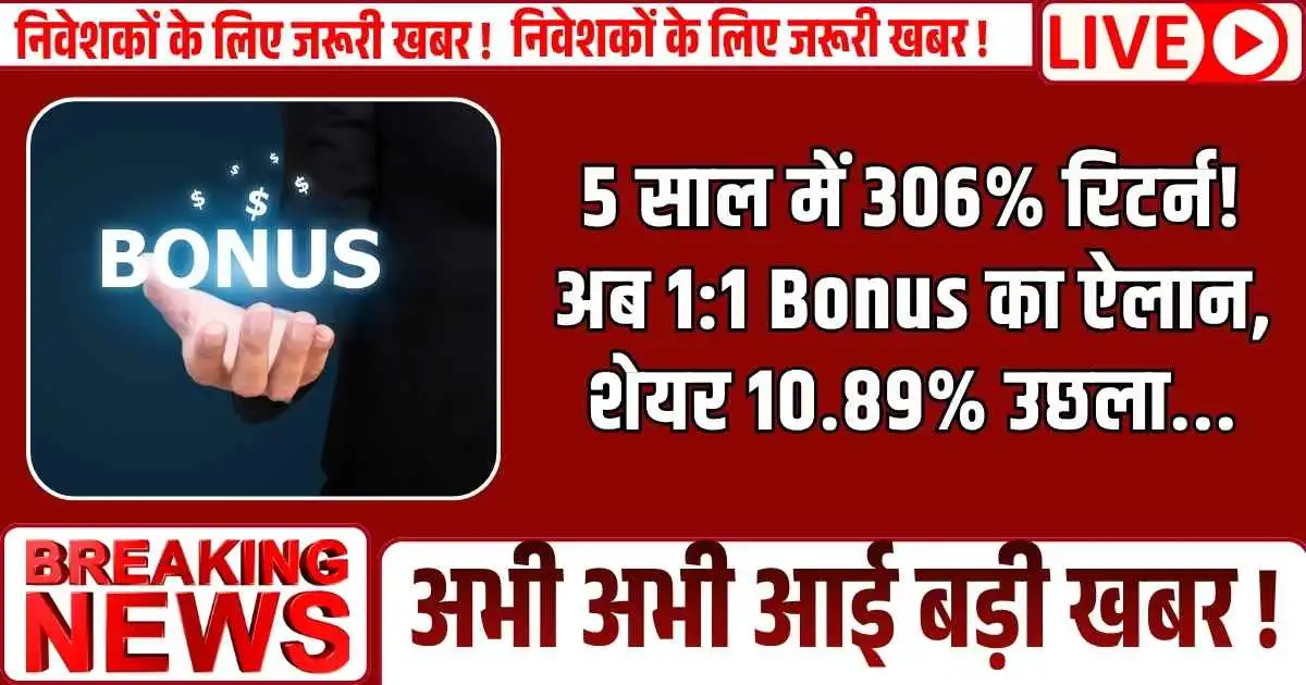 5 साल में 306% रिटर्न! अब 1:1 Bonus का ऐलान, शेयर 10.89% उछला...