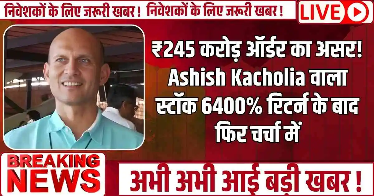 ₹245 करोड़ ऑर्डर का असर! Ashish Kacholia वाला स्टॉक 6400% रिटर्न के बाद फिर चर्चा में